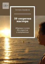 Скачать книгу 50 секретов мастера. Здоровье и успех без стрессов и напряжения автора Светлана Дорофеева