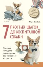 Скачать книгу 7 простых шагов до воспитанной собаки. Простая методика дрессировки без наказания и стресса автора Марк Ван Вай