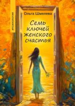 Скачать книгу 7 ключей женского счастья автора Ольга Шмелева