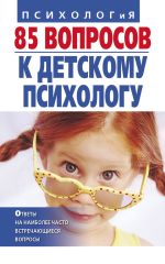 Скачать книгу 85 вопросов к детскому психологу автора Татьяна Коваленко