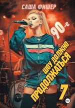Скачать книгу 90-е: Шоу должно продолжаться – 7 автора Саша Фишер