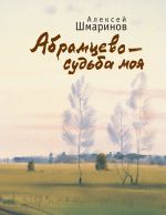 Новая книга Абрамцево – судьба моя автора Алексей Шмаринов