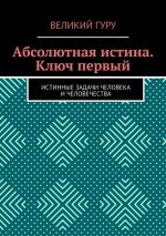 Скачать книгу Абсолютная истина. Ключ первый. Истинные задачи человека и человечества автора Великий гуру