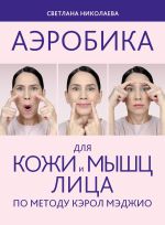 Скачать книгу Аэробика для кожи и мыщц лица по методу Кэрол Мэджио автора Светлана Николаева