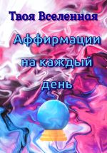 Скачать книгу Аффирмации на каждый день автора Твоя Вселенная