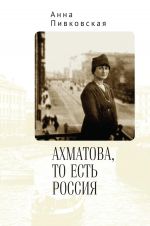 Скачать книгу Ахматова, то есть Россия автора Анна Пивковская