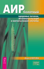 Скачать книгу Аир болотный – здоровье печени, желчного пузыря и мочеполовой системы автора Вера Озерова