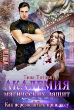 Скачать книгу Академия магических защит, или Как перевоспитать принцессу автора Тина Титова