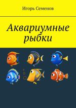 Скачать книгу Аквариумные рыбки автора Игорь Семенов