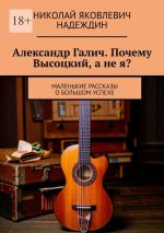 Новая книга Александр Галич. Почему Высоцкий, а не я? автора Николай Надеждин