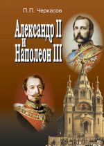 Скачать книгу Александр II и Наполеон III. Несостоявшийся союз (1856–1870). автора Петр Черкасов
