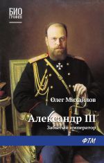 Скачать книгу Александр III: Забытый император автора Олег Михайлов