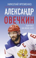 Скачать книгу Александр Овечкин. Портрет на фоне НХЛ автора Николай Яременко