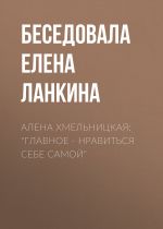 Скачать книгу Алена Хмельницкая: «Главное – нравиться себе самой» автора Беседовала Елена Ланкина