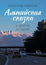 Скачать книгу Альпийская сказка и другие истории автора Александр Шавкунов