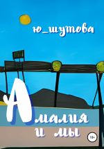 Скачать книгу Амалия и мы автора Ю_ШУТОВА Ю_ШУТОВА