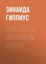 Скачать книгу Анекдот об испанском короле автора Зинаида Гиппиус