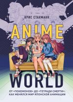 Скачать книгу Anime World. От «Покемонов» до «Тетради смерти»: как менялся мир японской анимации автора Крис Стакманн