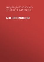 Скачать книгу Аннигиляция автора Андрей Днепровский-Безбашенный (A.DNEPR)