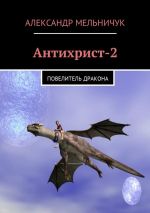 Скачать книгу Антихрист-2. Повелитель дракона автора Александр Мельничук