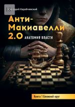 Скачать книгу Антимакиавелли 2.0. Анатомия власти. Книга 1. Ближний круг автора Геннадий Карабчевский