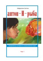 Скачать книгу Антон-Н-рыба. Невероятные истории из неопознанного мира. Том 1 автора Антон Шарипов