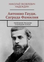 Скачать книгу Антонио Гауди. Саграда Фамилия. Маленькие рассказы о большом успехе автора Николай Надеждин