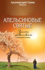 Скачать книгу Апельсиновые святые. Записки православного оптимиста автора архимандрит Савва (Мажуко)