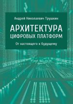 Скачать книгу Архитектура цифровых платформ. От настоящего к будущему автора Андрей Трушкин