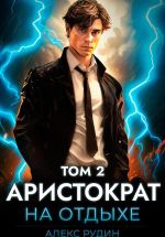 Скачать книгу Аристократ на отдыхе. Том 2 автора Алекс Рудин