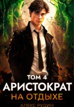 Скачать книгу Аристократ на отдыхе. Том 4 автора Алекс Рудин
