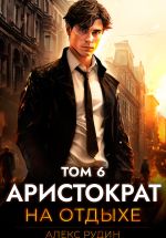 Скачать книгу Аристократ на отдыхе. Том 6 автора Алекс Рудин