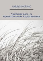 Скачать книгу Арийская раса, ее происхождение и достижения автора Чарльз Моррис