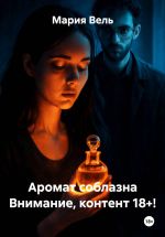 Скачать книгу Аромат соблазна Внимание, контент 18+! автора Мария Вель