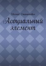 Новая книга Асоциальный элемент автора Евгений Станюкович