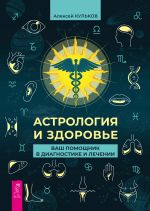 Скачать книгу Астрология и здоровье. Ваш помощник в диагностике и лечении автора Алексей Кульков