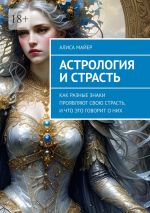 Скачать книгу Астрология и страсть. Как разные знаки проявляют свою страсть, и что это говорит о них автора Алиса Майер