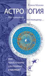 Скачать книгу Астрология. От прошлого к настоящему. Как приблизить состояние счастья? автора Елена Мазова