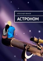 Скачать книгу Астроном автора Александр Иванов