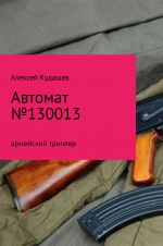 Скачать книгу Автомат № 130013 автора Алексей Кудашев