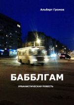 Новая книга Бабблгам. Урбанистическая повесть автора Альберт Громов