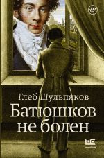 Скачать книгу Батюшков не болен автора Глеб Шульпяков