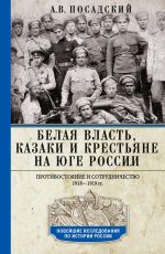 Скачать книгу Белая власть, казаки и крестьяне на Юге России. Противостояние и сотрудничество. 1918—1919 автора Антон Посадский