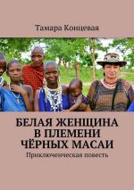 Скачать книгу Белая женщина в племени чёрных масаи. Приключенческая повесть автора Тамара Концевая