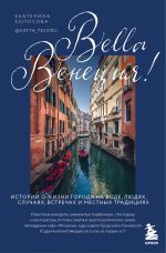 Скачать книгу Bella Венеция! Истории о жизни города на воде, людях, случаях, встречах и местных традициях автора Екатерина Колосова