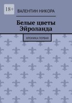 Скачать книгу Белые цветы Эйроланда. Хроника первая автора Валентин Никора