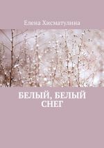 Скачать книгу Белый, белый снег автора Елена Хисматулина