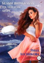 Скачать книгу Белый дирижабль на теплом море автора Рина Лесникова