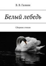 Скачать книгу Белый лебедь. Сборник стихов автора В.В. Галкин