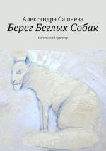 Новая книга Берег Беглых Собак автора Александра Сашнева